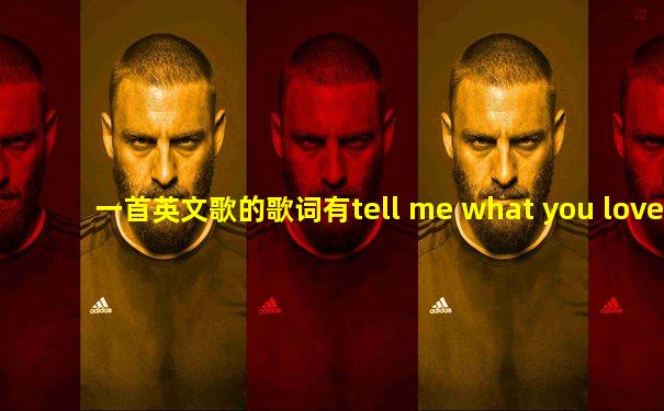 一首英文歌的歌词有tell me what you love